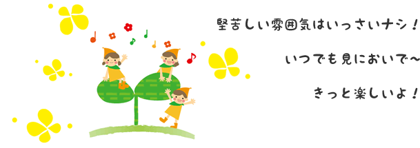 堅苦しい雰囲気はいっさいナシ! いつでも見においで~ きっと楽しいよ!
